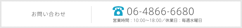お問い合わせ：06-4866-6680　営業時間：10:00～18:00／休業日：毎週水曜日